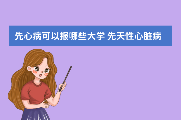 先心病可以报哪些大学 先天性心脏病室缺术后,高考能报航天航空学院吗？